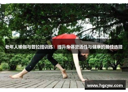 老年人瑜伽与普拉提训练：提升身体灵活性与健康的最佳选择